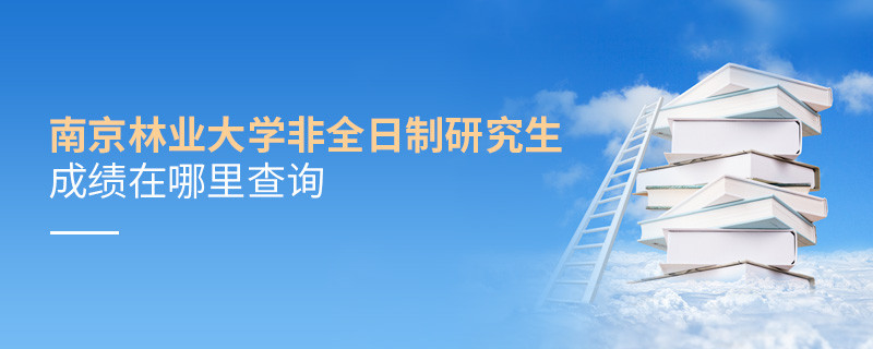 南京林業大學非全日制研究生成績在哪里查詢？
