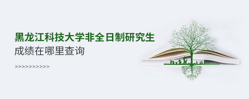 必須知曉！黑龍江科技大學非全日制研究生成績查詢入口！