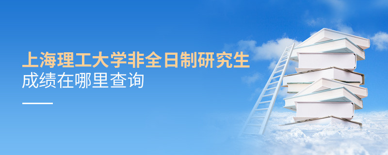 必須知曉！上海理工大學非全日制研究生成績查詢入口！