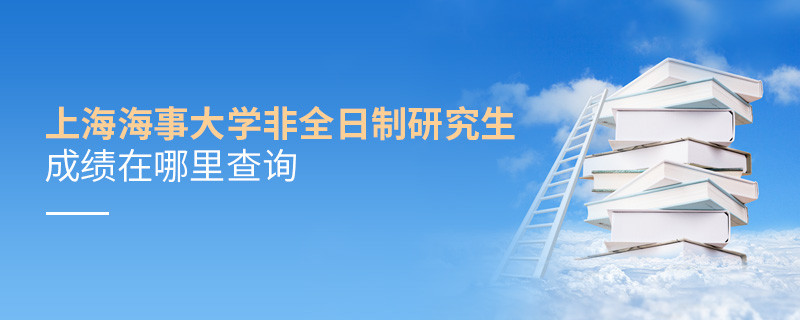 必須知曉！上海海事大學非全日制研究生成績查詢入口！