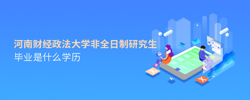 報考河南財經政法大學非全日制研究生畢業屬于什么學歷？