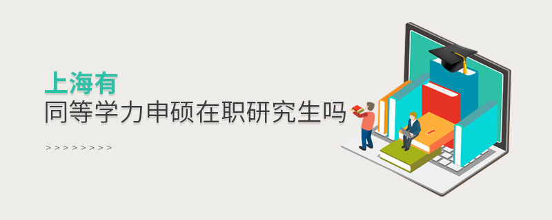 上海有同等學(xué)力申碩在職研究生嗎