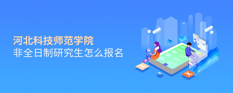 河北科技師范學院非全日制研究生怎么報名？