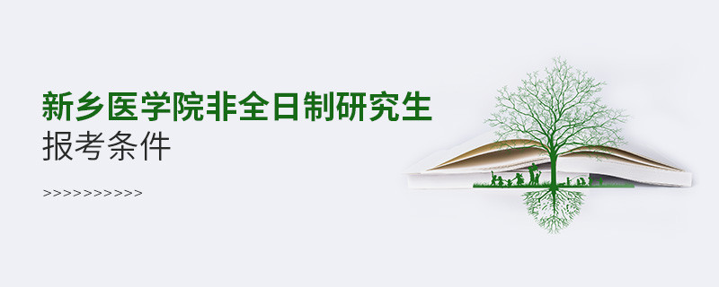 滿足什么條件可以報考新鄉醫學院非全日制研究生？