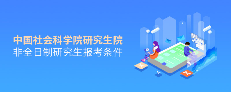 中國社會科學院研究生院非全日制研究生報考條件有哪些？