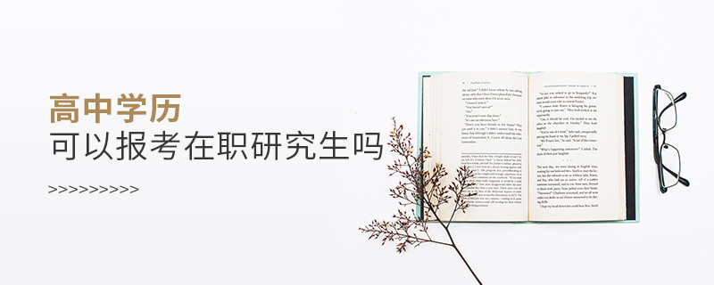 高中學(xué)歷可以報考在職研究生嗎