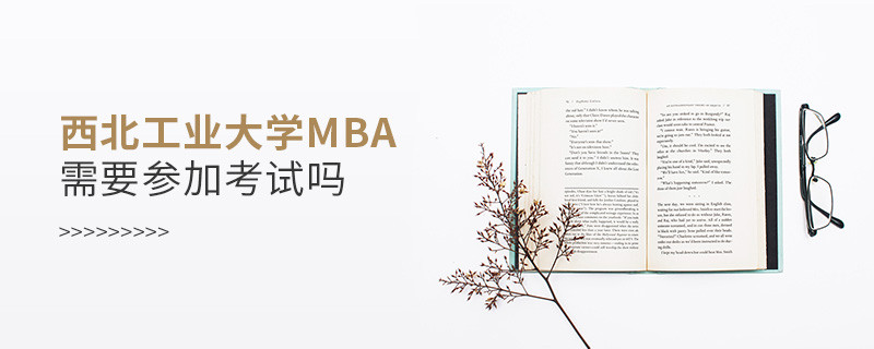 西北工業(yè)大學(xué)MBA是否需要參加考試？