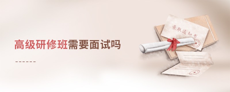 高級(jí)研修班需要面試嗎