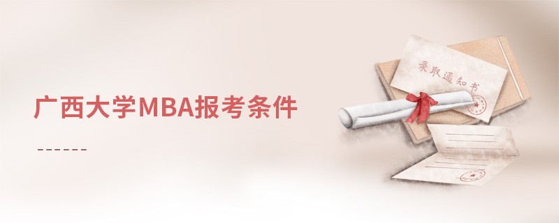 報(bào)考廣西大學(xué)MBA需要滿足哪些條件？