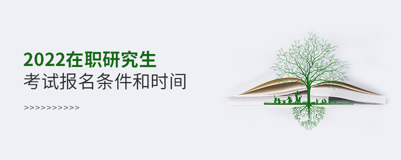2022在職研究生考試報(bào)名條件和時(shí)間