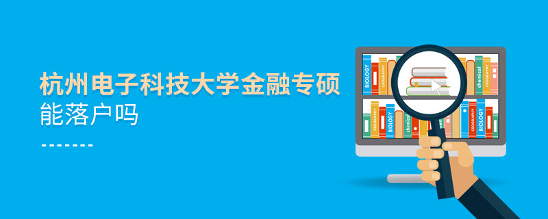 杭州電子科技大學(xué)金融專碩可以落戶嗎？