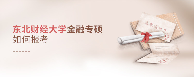 詳細了解！東北財經大學金融專碩怎么報考？