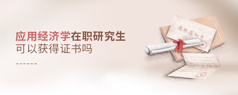 應(yīng)用經(jīng)濟(jì)學(xué)在職研究生可以獲得證書嗎？