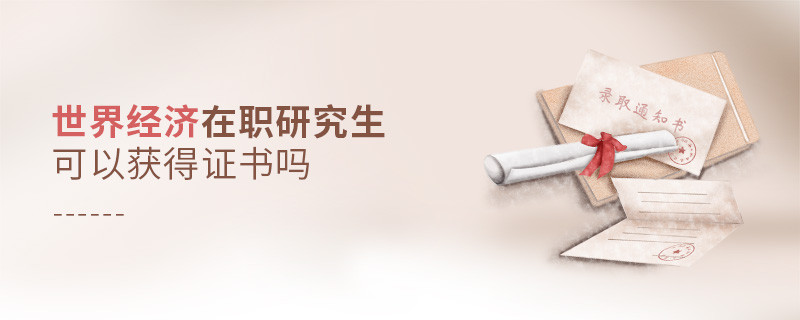 世界經濟在職研究生可以獲得證書嗎