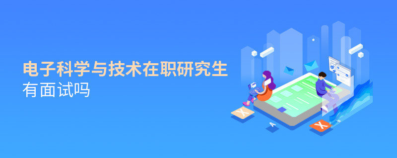 電子科學與技術在職研究生需要面試嗎？