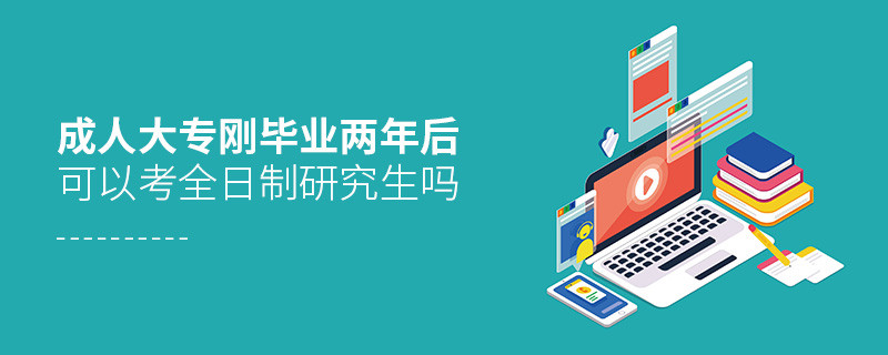 成人大專剛畢業兩年后可以考全日制研究生嗎