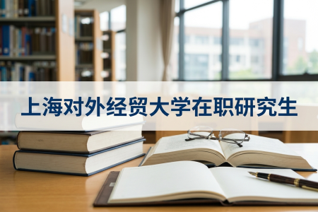 2026年上海對外經貿大學在職研究生學制學費一覽表