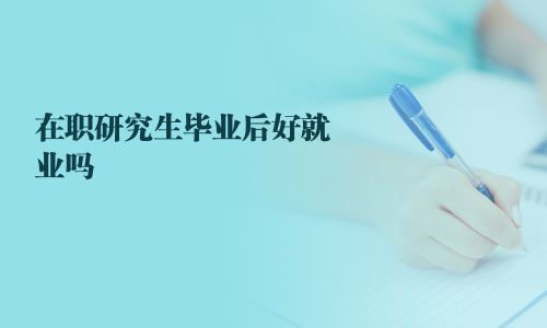 在職研究生畢業(yè)后好就業(yè)嗎