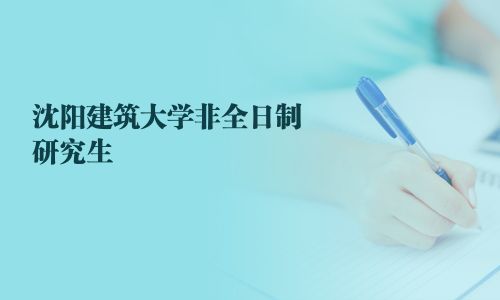 沈陽(yáng)建筑大學(xué)非全日制研究生