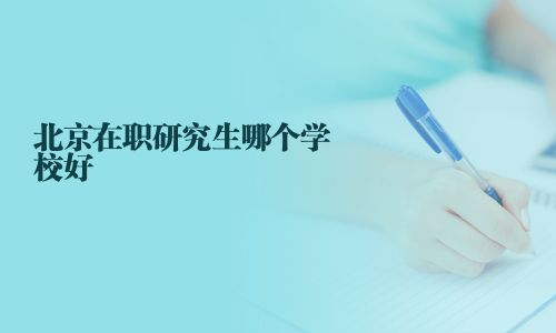 北京在職研究生哪個學校好