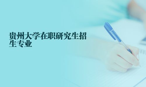 貴州大學(xué)在職研究生招生專業(yè)