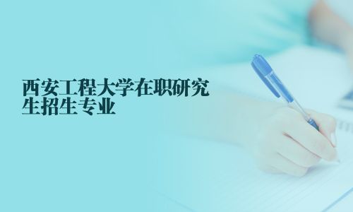 西安工程大學(xué)在職研究生招生專業(yè)