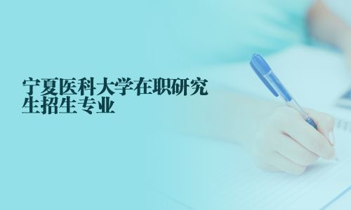 寧夏醫科大學在職研究生招生專業