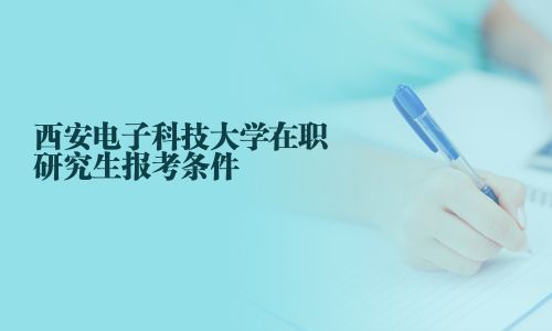 西安電子科技大學在職研究生報考條件