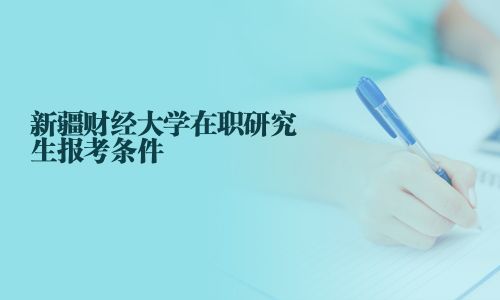 新疆財經大學在職研究生報考條件