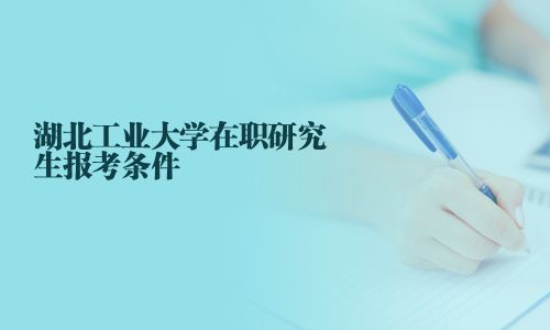 湖北工業大學在職研究生報考條件