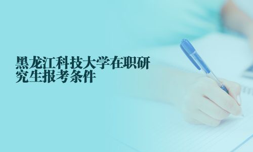 黑龍江科技大學在職研究生報考條件