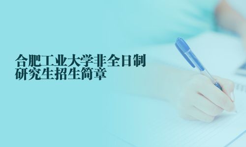合肥工業(yè)大學(xué)非全日制研究生招生簡(jiǎn)章