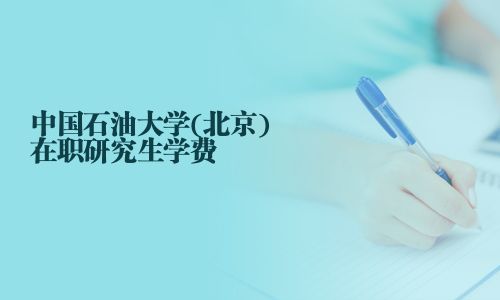 中國(guó)石油大學(xué)(北京)在職研究生學(xué)費(fèi)