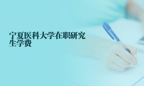 寧夏醫科大學在職研究生學費