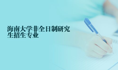 海南大學(xué)非全日制研究生招生專業(yè)