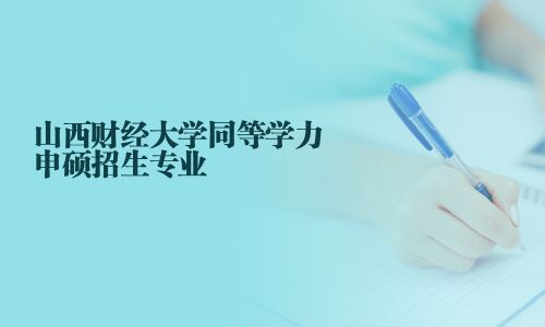 山西財(cái)經(jīng)大學(xué)同等學(xué)力申碩招生專業(yè)