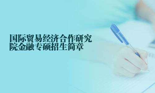 國際貿易經濟合作研究院金融專碩招生簡章
