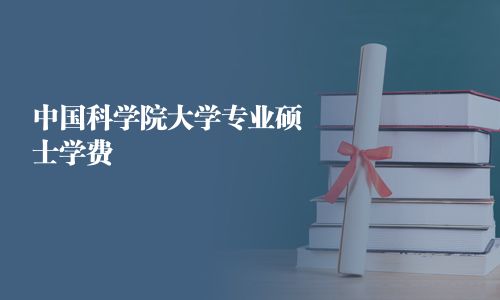 中國(guó)科學(xué)院大學(xué)專業(yè)碩士學(xué)費(fèi)
