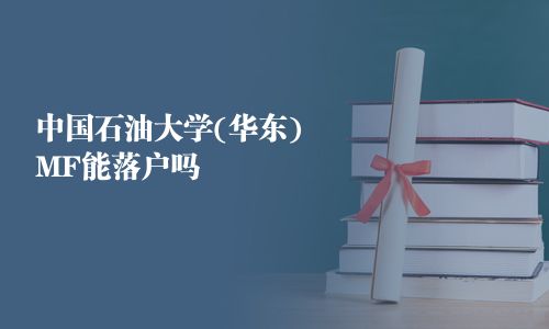 中國(guó)石油大學(xué)(華東)MF能落戶嗎