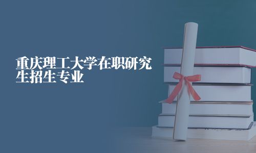 重慶理工大學在職研究生招生專業(yè)