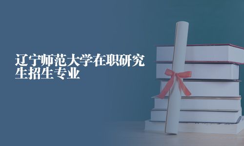 遼寧師范大學在職研究生招生專業