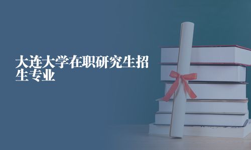 大連大學在職研究生招生專業