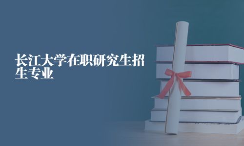 長江大學在職研究生招生專業
