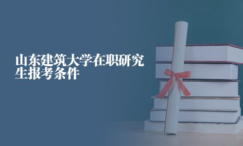 山東建筑大學(xué)在職研究生報(bào)考條件