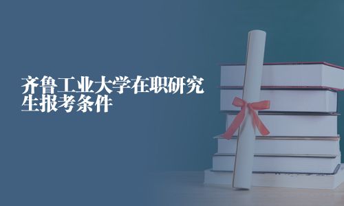 齊魯工業大學在職研究生報考條件