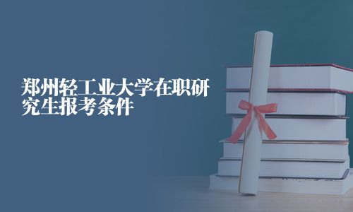 鄭州輕工業(yè)大學(xué)在職研究生報(bào)考條件
