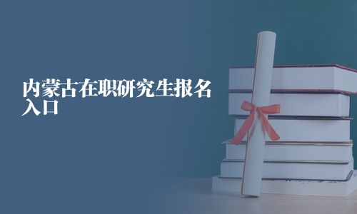 內(nèi)蒙古在職研究生報(bào)名入口