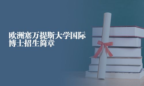 歐洲塞萬提斯大學國際博士招生簡章