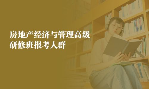 房地產(chǎn)經(jīng)濟(jì)與管理高級研修班報(bào)考人群