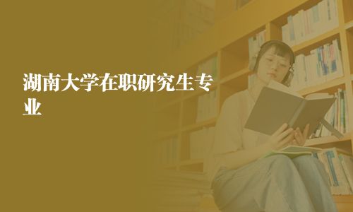 湖南大學在職研究生專業(yè)
